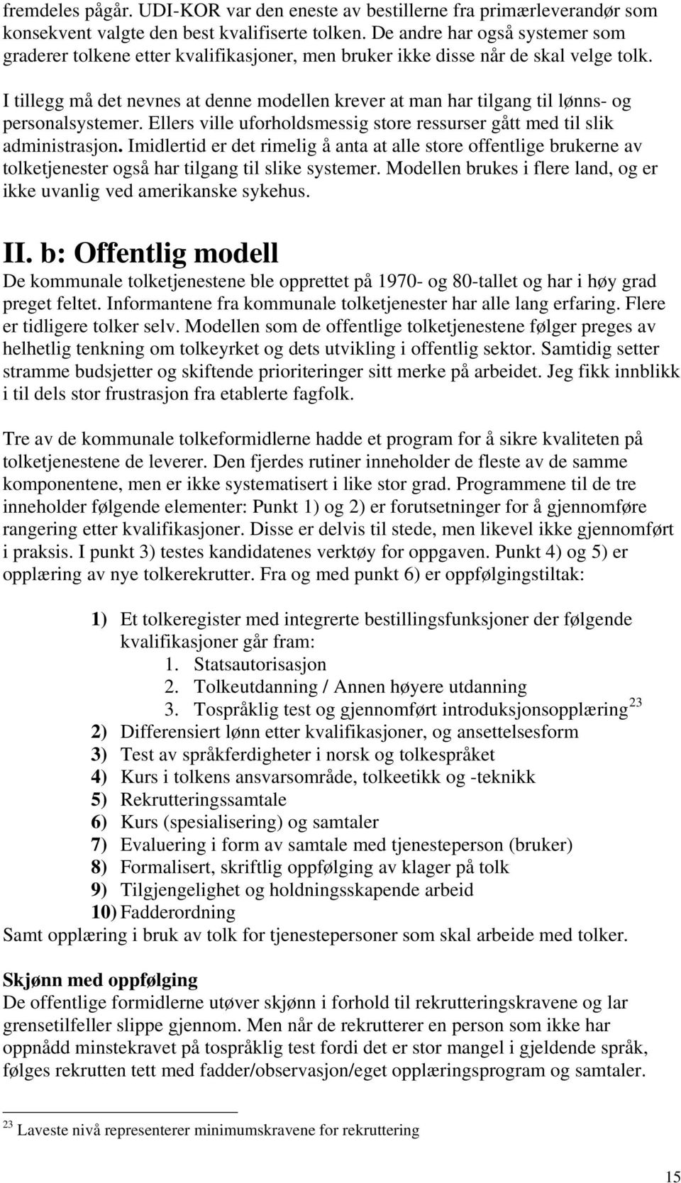 I tillegg må det nevnes at denne modellen krever at man har tilgang til lønns- og personalsystemer. Ellers ville uforholdsmessig store ressurser gått med til slik administrasjon.