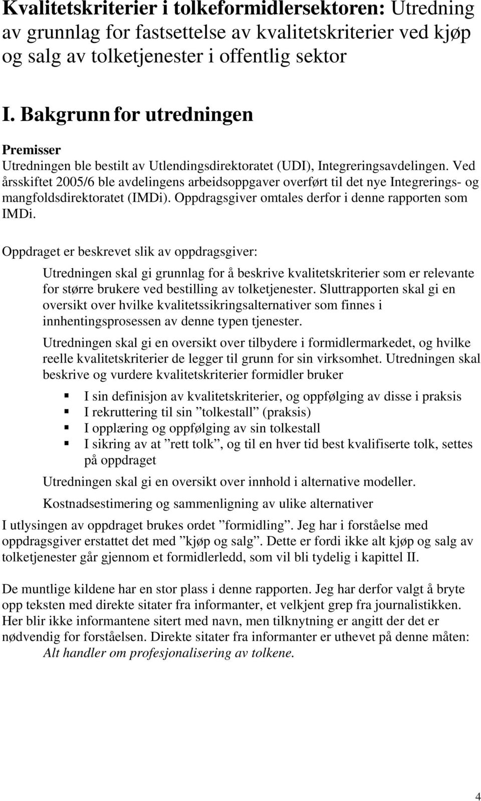 Ved årsskiftet 2005/6 ble avdelingens arbeidsoppgaver overført til det nye Integrerings- og mangfoldsdirektoratet (IMDi). Oppdragsgiver omtales derfor i denne rapporten som IMDi.