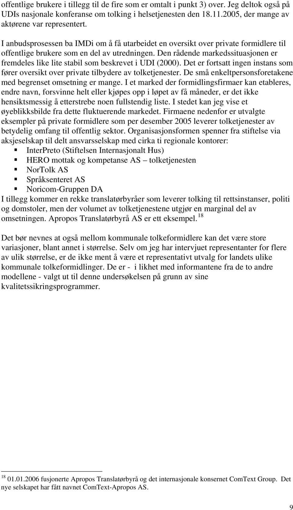 Den rådende markedssituasjonen er fremdeles like lite stabil som beskrevet i UDI (2000). Det er fortsatt ingen instans som fører oversikt over private tilbydere av tolketjenester.