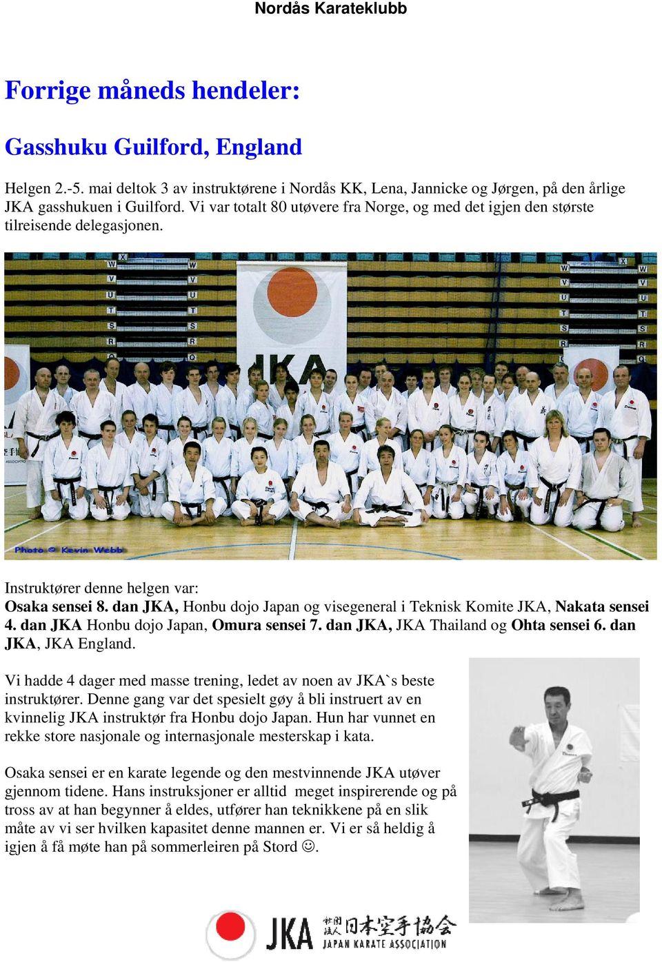 dan JKA, Honbu dojo Japan og visegeneral i Teknisk Komite JKA, Nakata sensei 4. dan JKA Honbu dojo Japan, Omura sensei 7. dan JKA, JKA Thailand og Ohta sensei 6. dan JKA, JKA England.