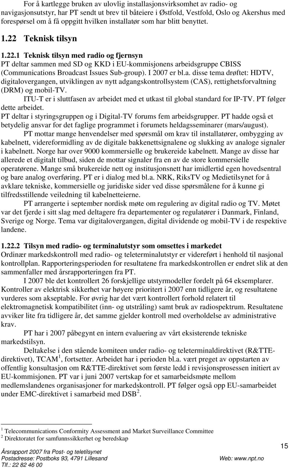 Teknisk tilsyn 1.22.1 Teknisk tilsyn med radio og fjernsyn PT deltar sammen med SD og KKD i EU-kommisjonens arbeidsgruppe CBISS (Communications Broadcast Issues Sub-group). I 2007 er bl.a. disse tema drøftet: HDTV, digitalovergangen, utviklingen av nytt adgangskontrollsystem (CAS), rettighetsforvaltning (DRM) og mobil-tv.