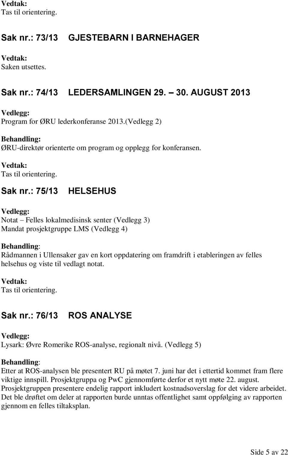 : 75/13 HELSEHUS Vedlegg: Notat Felles lokalmedisinsk senter (Vedlegg 3) Mandat prosjektgruppe LMS (Vedlegg 4) Behandling: Rådmannen i Ullensaker gav en kort oppdatering om framdrift i etableringen