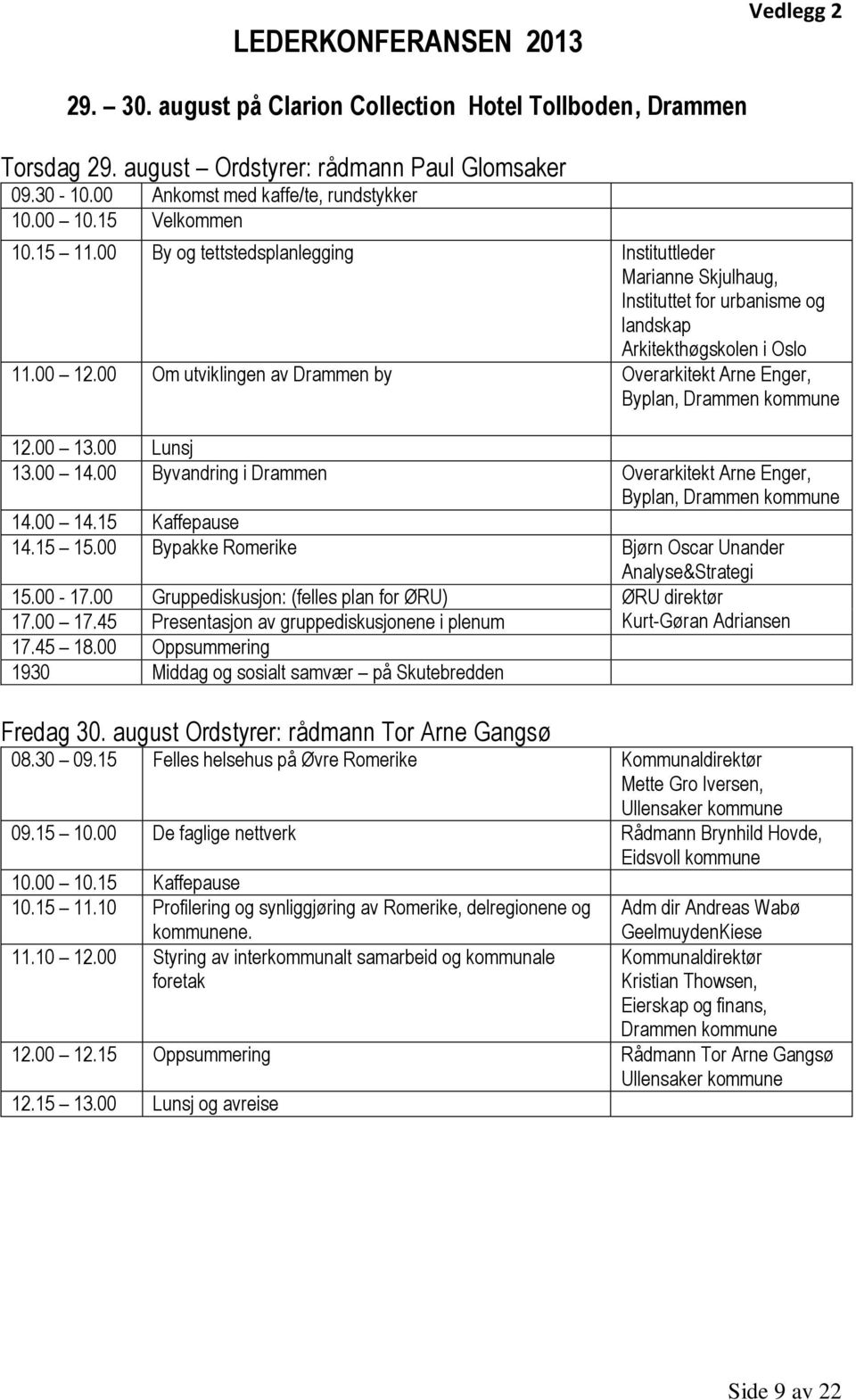 00 Om utviklingen av Drammen by Overarkitekt Arne Enger, Byplan, Drammen kommune 12.00 13.00 Lunsj 13.00 14.00 Byvandring i Drammen Overarkitekt Arne Enger, Byplan, Drammen kommune 14.00 14.15 Kaffepause 14.