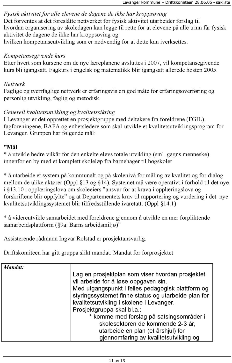 Kompetansegivende kurs Etter hvert som kursene om de nye læreplanene avsluttes i 2007, vil kompetansegivende kurs bli igangsatt. Fagkurs i engelsk og matematikk blir igangsatt allerede høsten 2005.