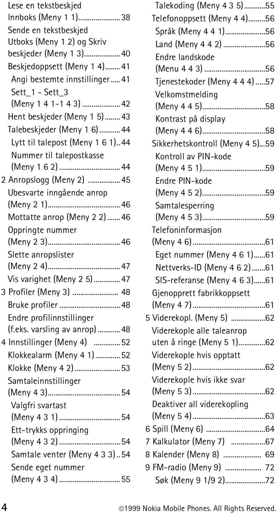 ..44 2 Anropslogg (Meny 2)...45 Ubesvarte inngående anrop (Meny 2 1)...46 Mottatte anrop (Meny 2 2)...46 Oppringte nummer (Meny 2 3)...46 Slette anropslister (Meny 2 4)...47 Vis varighet (Meny 2 5).