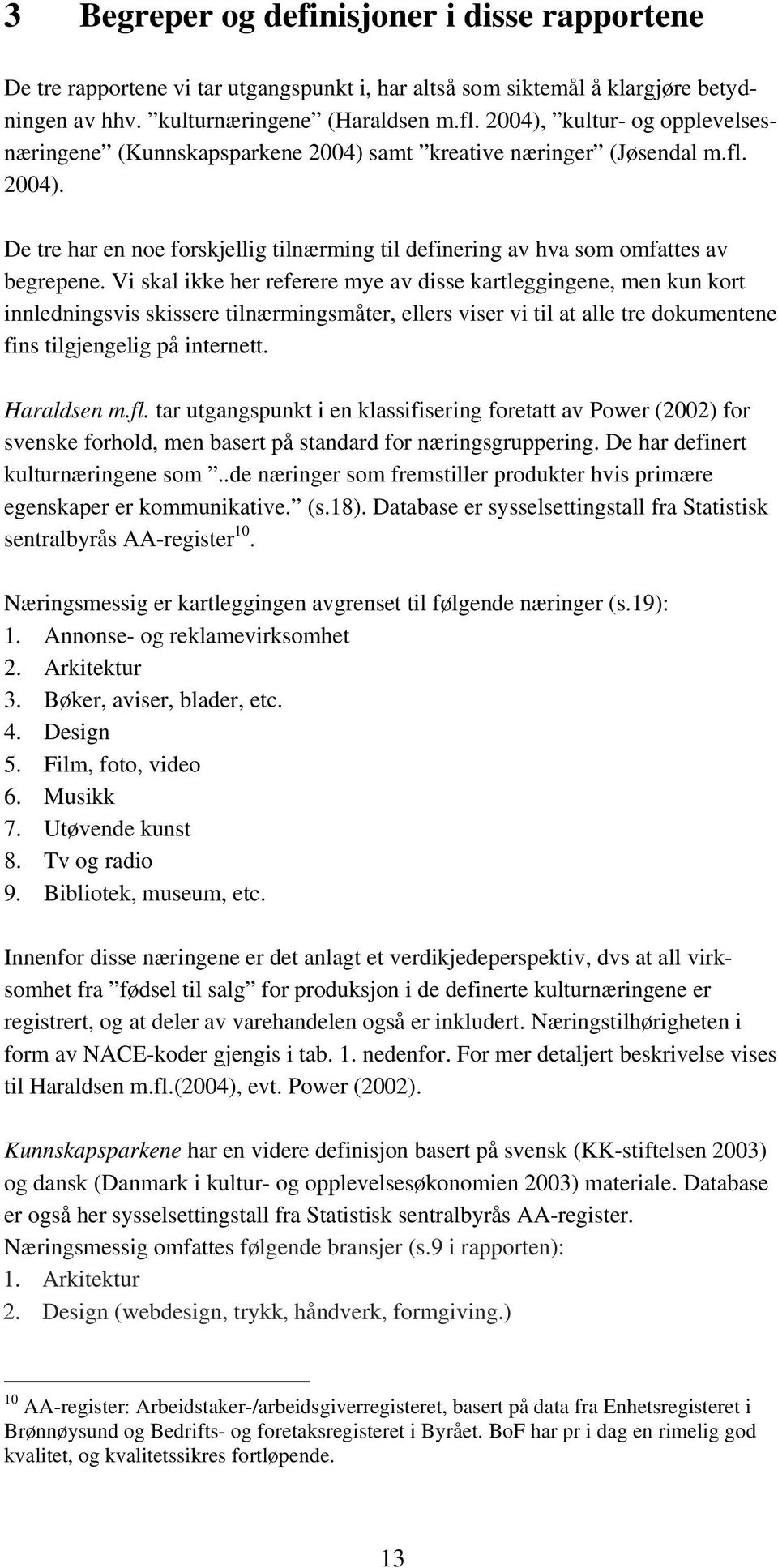 Vi skal ikke her referere mye av disse kartleggingene, men kun kort innledningsvis skissere tilnærmingsmåter, ellers viser vi til at alle tre dokumentene fins tilgjengelig på internett. Haraldsen m.