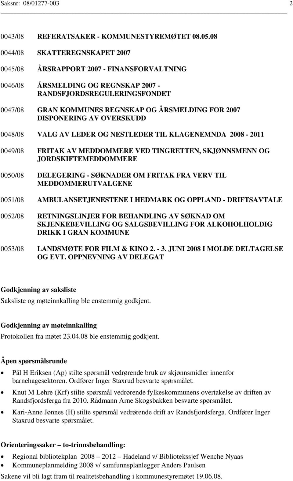 DISPONERING AV OVERSKUDD 0048/08 VALG AV LEDER OG NESTLEDER TIL KLAGENEMNDA 2008-2011 0049/08 FRITAK AV MEDDOMMERE VED TINGRETTEN, SKJØNNSMENN OG JORDSKIFTEMEDDOMMERE 0050/08 DELEGERING - SØKNADER OM