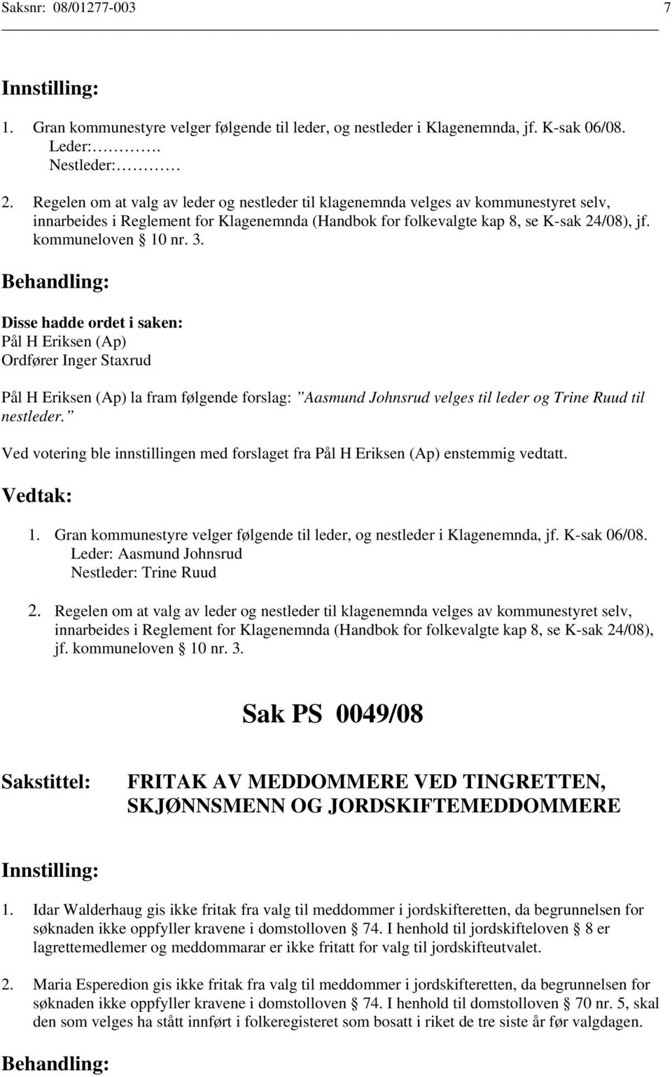 3. Disse hadde ordet i saken: Pål H Eriksen (Ap) Ordfører Inger Staxrud Pål H Eriksen (Ap) la fram følgende forslag: Aasmund Johnsrud velges til leder og Trine Ruud til nestleder.