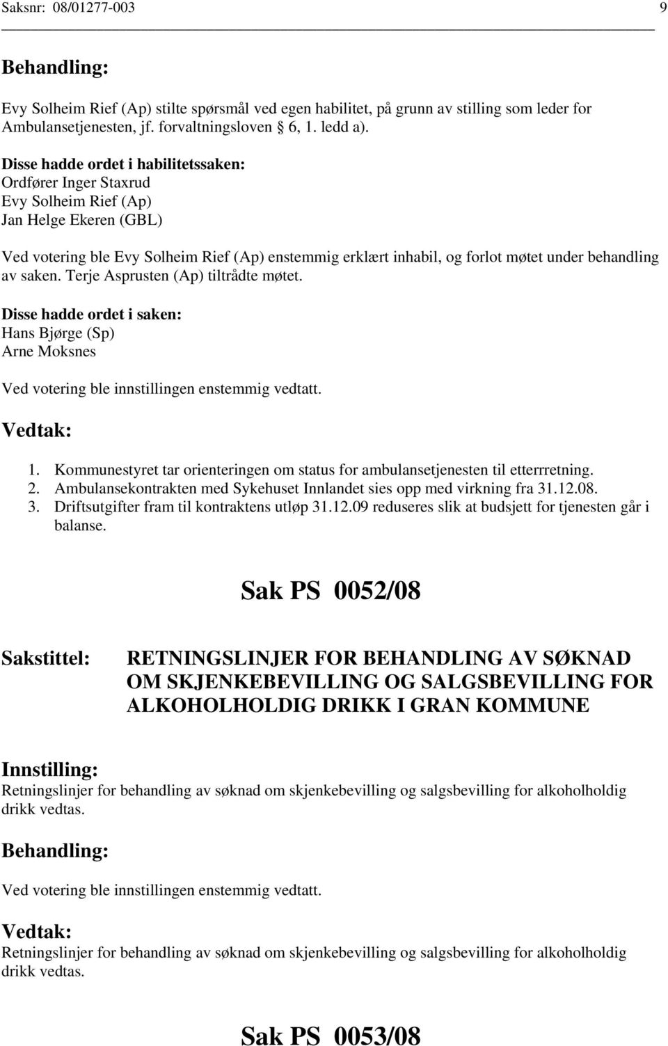 behandling av saken. Terje Asprusten (Ap) tiltrådte møtet. Disse hadde ordet i saken: Hans Bjørge (Sp) Arne Moksnes 1.