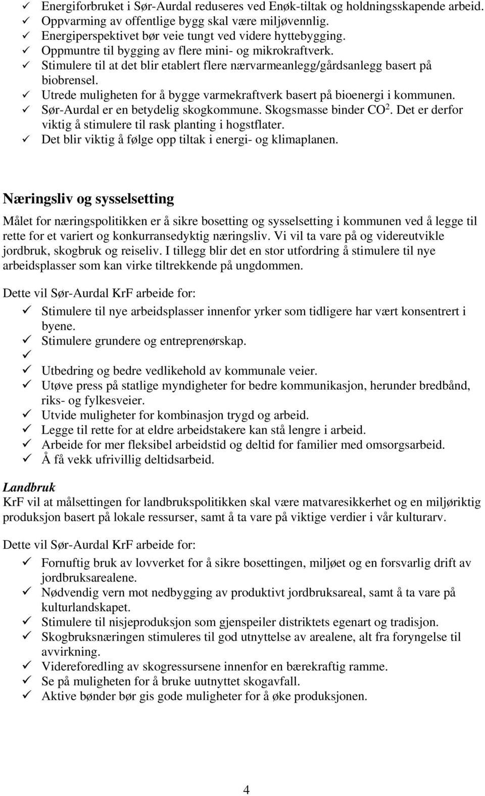 Utrede muligheten for å bygge varmekraftverk basert på bioenergi i kommunen. Sør-Aurdal er en betydelig skogkommune. Skogsmasse binder CO 2.