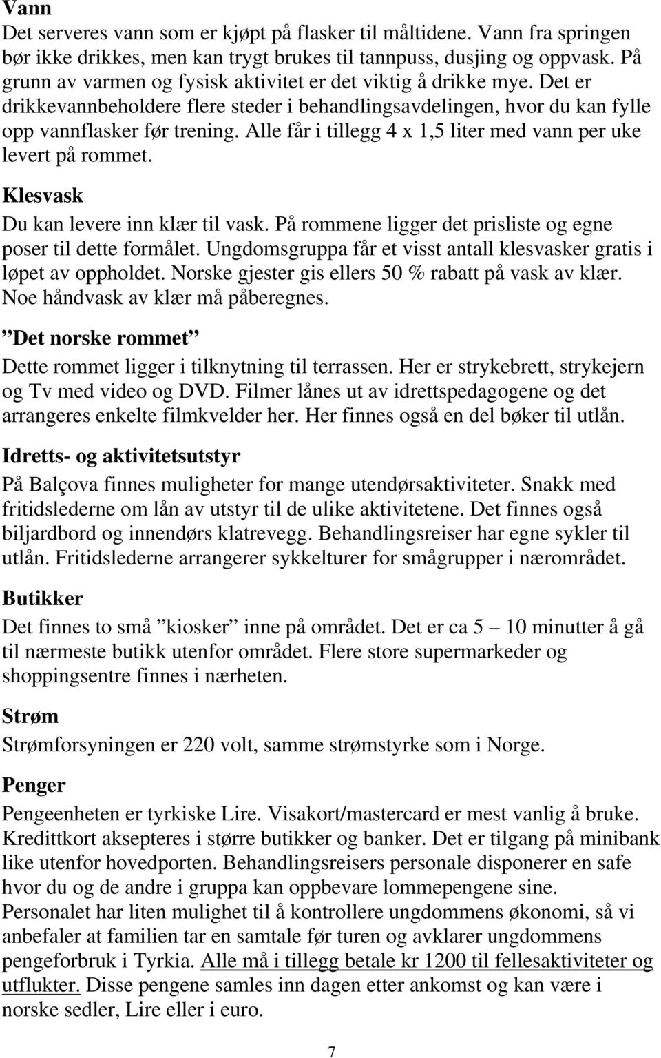 Alle får i tillegg 4 x 1,5 liter med vann per uke levert på rommet. Klesvask Du kan levere inn klær til vask. På rommene ligger det prisliste og egne poser til dette formålet.