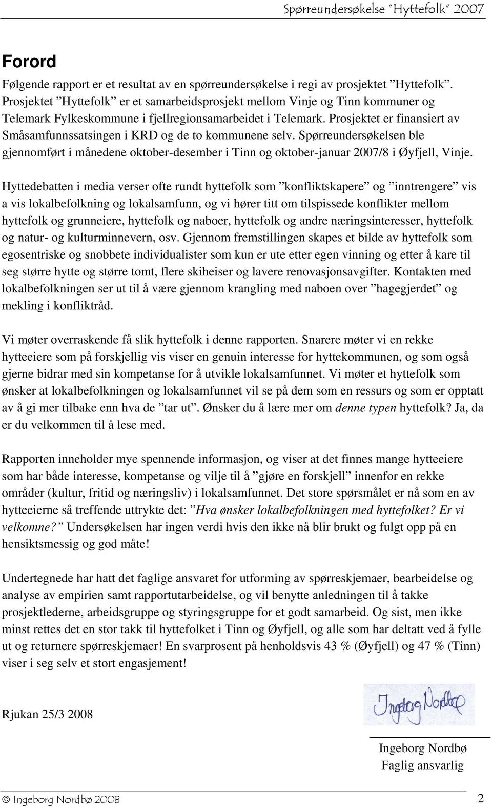 Prosjektet er finansiert av Småsamfunnssatsingen i KRD og de to kommunene selv. Spørreundersøkelsen ble gjennomført i månedene oktober-desember i Tinn og oktober-januar 2007/8 i Øyfjell, Vinje.