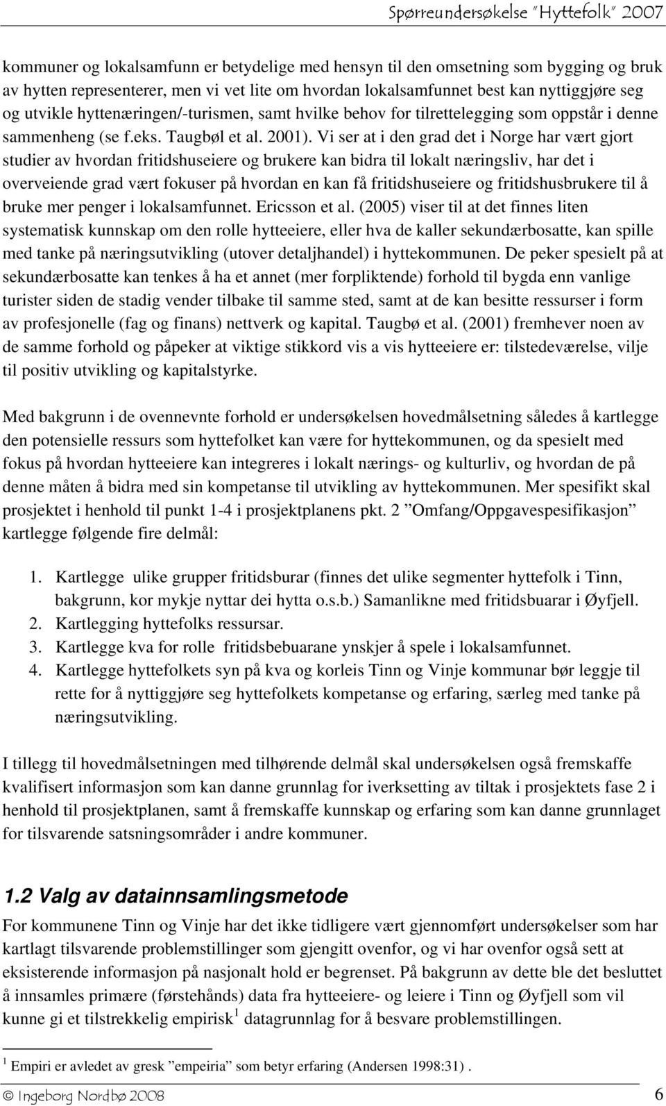 Vi ser at i den grad det i Norge har vært gjort studier av hvordan fritidshuseiere og brukere kan bidra til lokalt næringsliv, har det i overveiende grad vært fokuser på hvordan en kan få