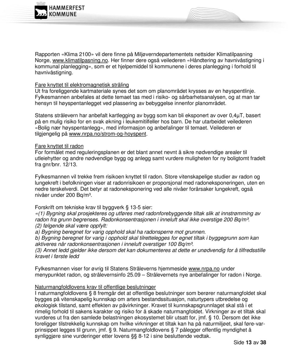 Fare knyttet til elektromagnetisk stråling Ut fra foreliggende kartmateriale synes det som om planområdet krysses av en høyspentlinje.