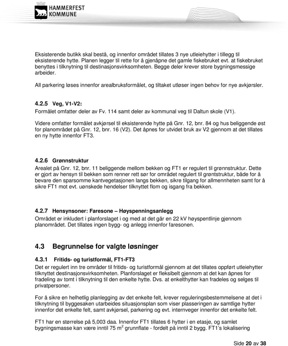 All parkering løses innenfor arealbruksformålet, og tiltaket utløser ingen behov for nye avkjørsler. 4.2.5 Veg, V1-V2: Formålet omfatter deler av Fv.