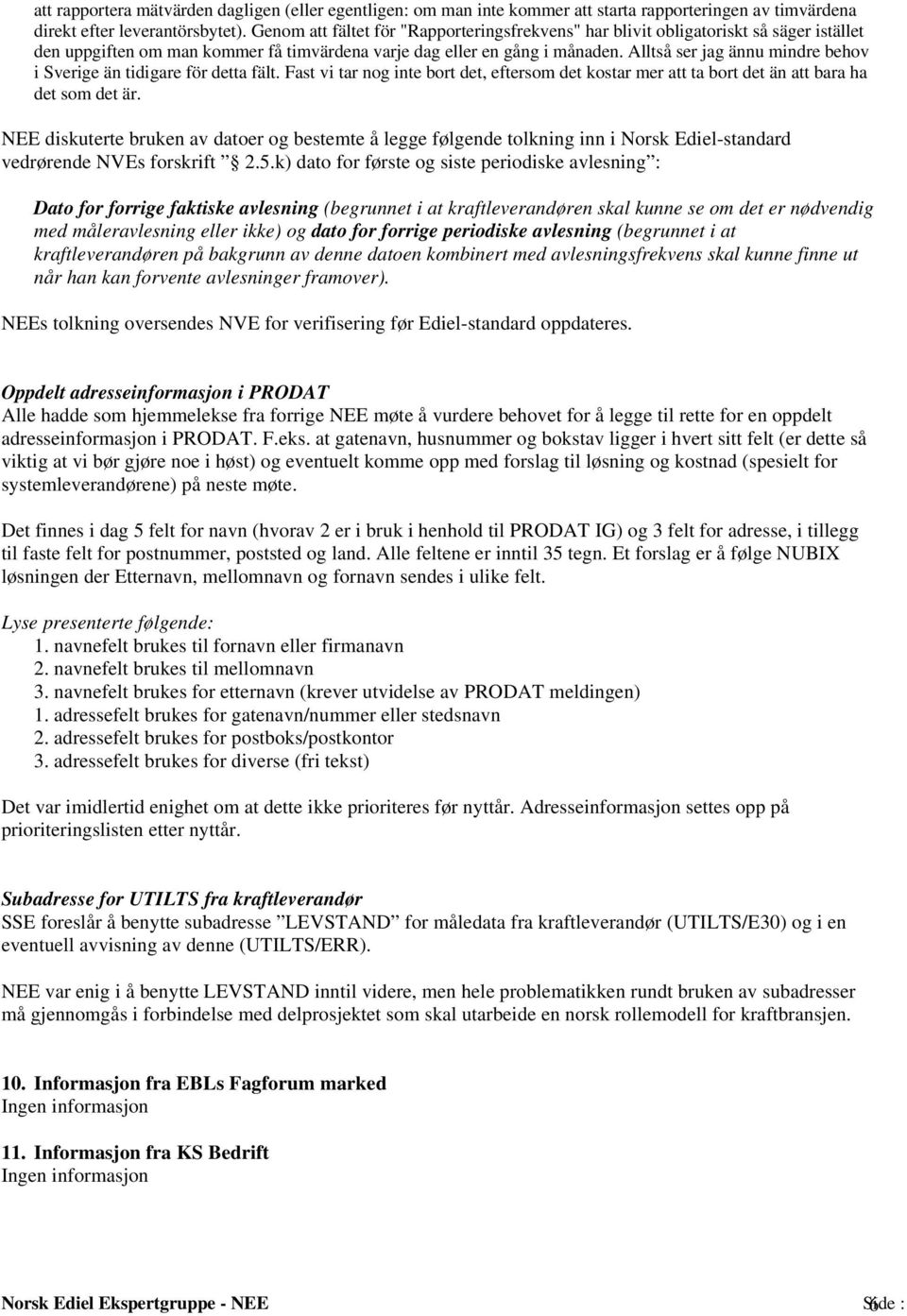 Alltså ser jag ännu mindre behov i Sverige än tidigare för detta fält. Fast vi tar nog inte bort det, eftersom det kostar mer att ta bort det än att bara ha det som det är.