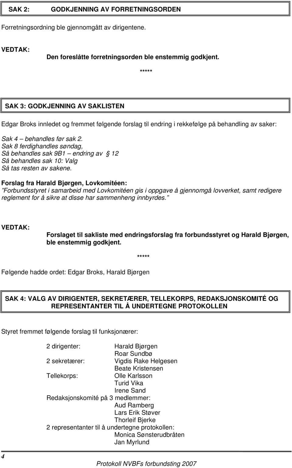 Sak 8 ferdighandles søndag, Så behandles sak 9B1 endring av 12 Så behandles sak 10: Valg Så tas resten av sakene.