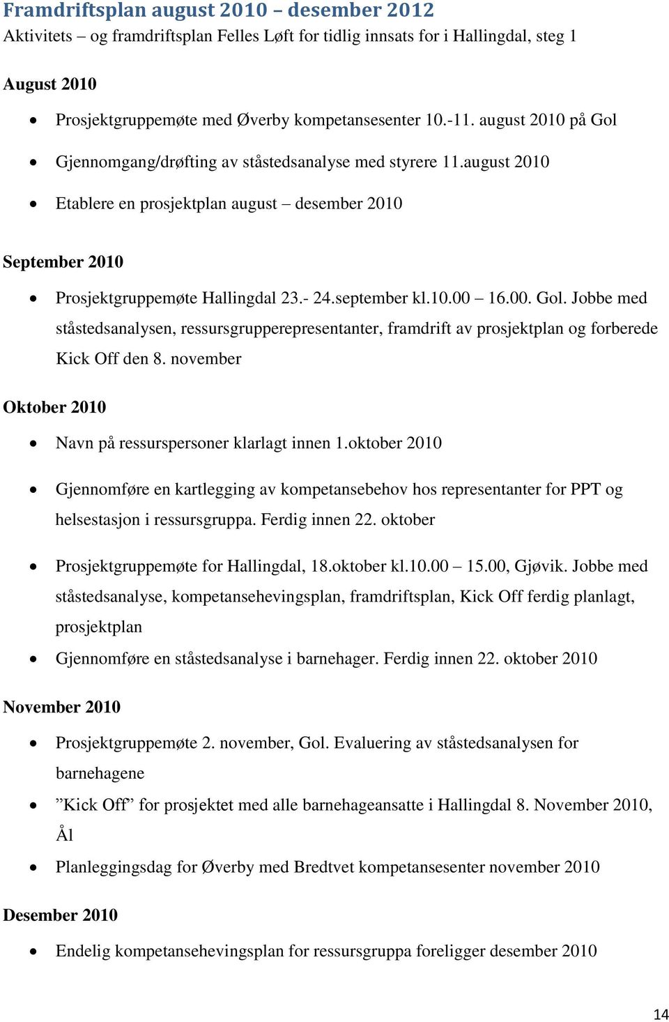 10.00 16.00. Gol. Jobbe med ståstedsanalysen, ressursgrupperepresentanter, framdrift av prosjektplan og forberede Kick Off den 8. november Oktober 2010 Navn på ressurspersoner klarlagt innen 1.