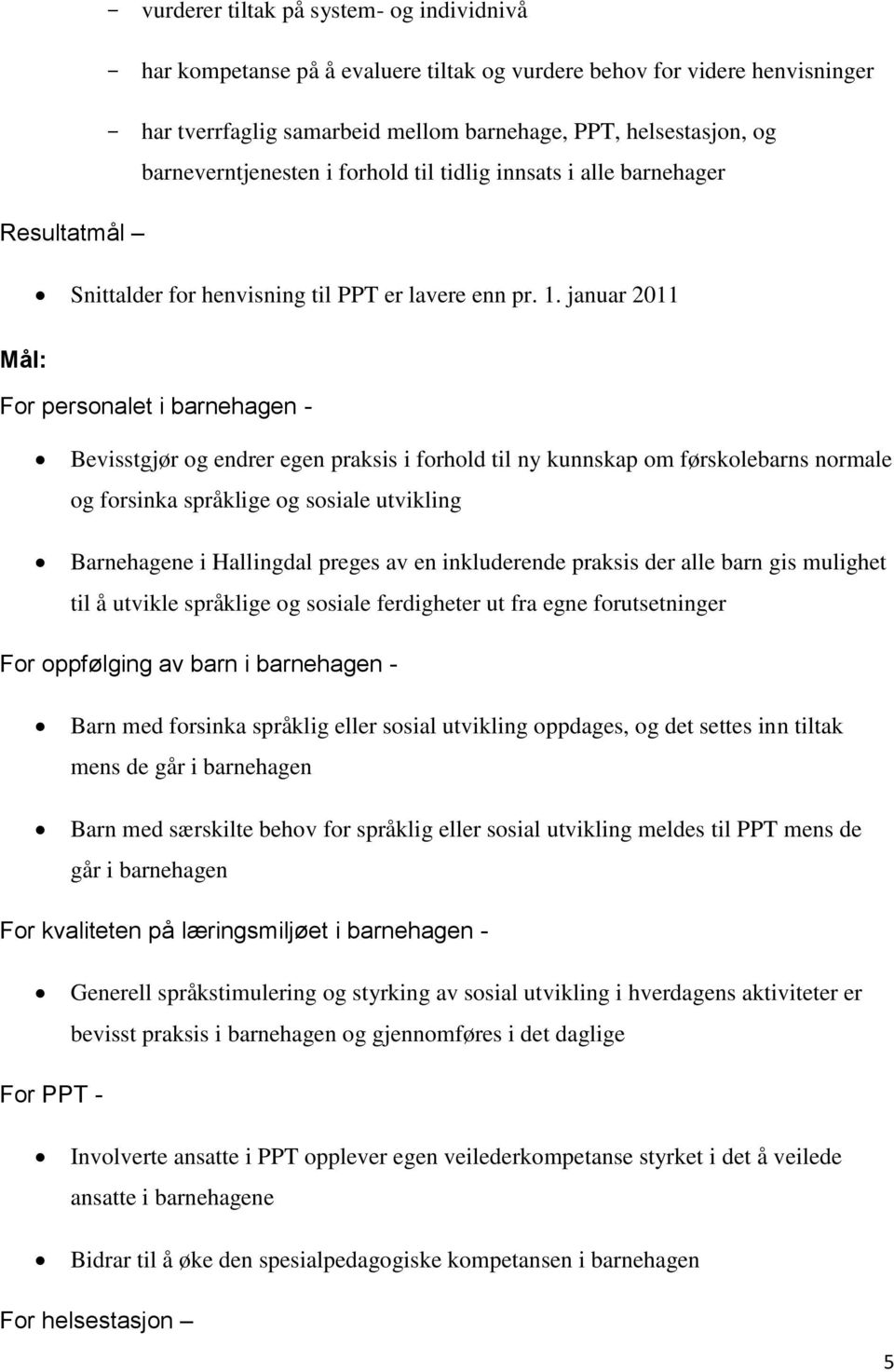 januar 2011 Mål: For personalet i barnehagen - Bevisstgjør og endrer egen praksis i forhold til ny kunnskap om førskolebarns normale og forsinka språklige og sosiale utvikling Barnehagene i