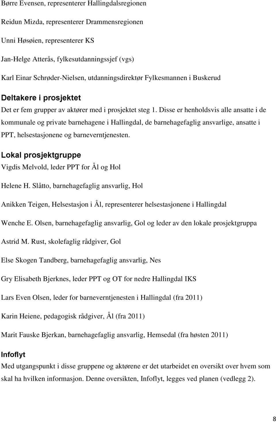 Disse er henholdsvis alle ansatte i de kommunale og private barnehagene i Hallingdal, de barnehagefaglig ansvarlige, ansatte i PPT, helsestasjonene og barneverntjenesten.