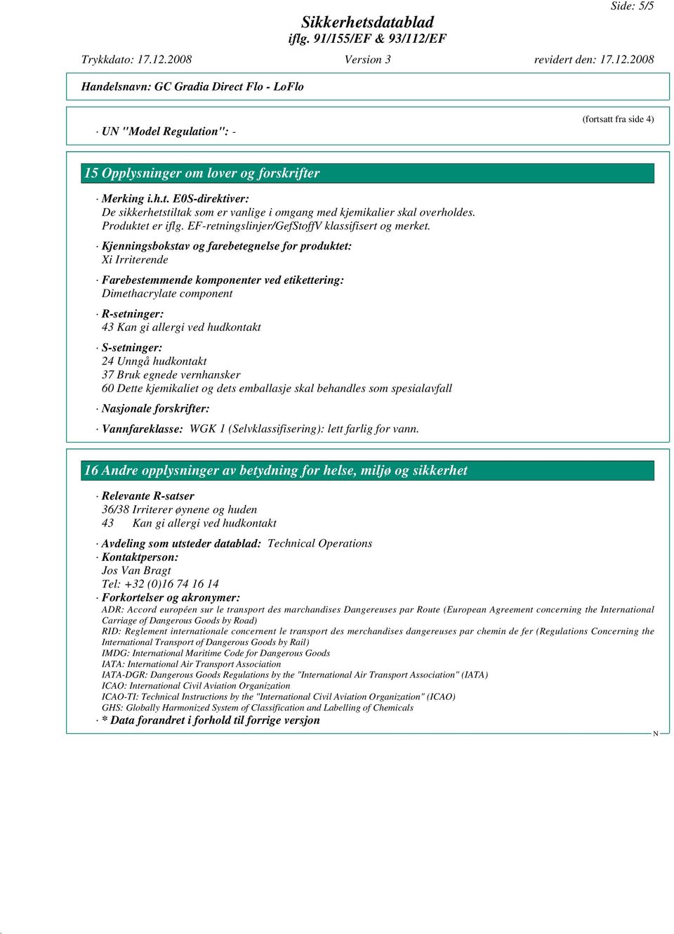 Kjenningsbokstav og farebetegnelse for produktet: Xi Irriterende Farebestemmende komponenter ved etikettering: Dimethacrylate component R-setninger: 43 Kan gi allergi ved hudkontakt S-setninger: 24