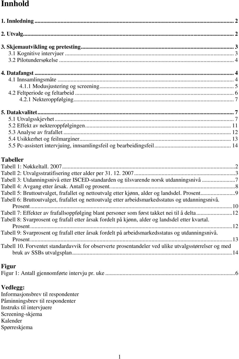 4 Usikkerhet og feilmarginer... 13 5.5 Pc-assistert intervjuing, innsamlingsfeil og bearbeidingsfeil... 14 Tabeller Tabell 1: Nøkkeltall. 2007...2 Tabell 2: Utvalgsstratifisering etter alder per 31.