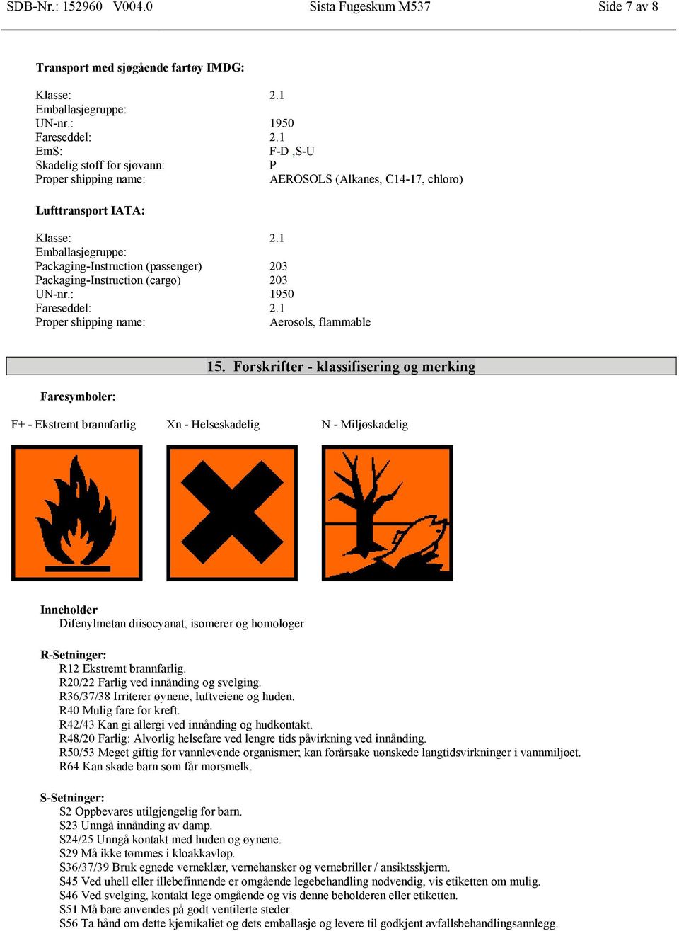 1 Packaging-Instruction (passenger) 203 Packaging-Instruction (cargo) 203 Proper shipping name: Aerosols, flammable Faresymboler: 15.