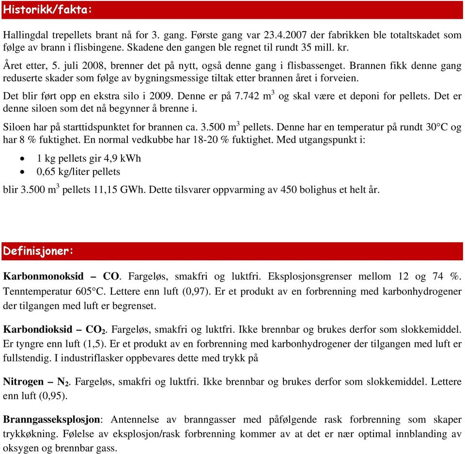 Det blir ført opp en ekstra silo i 2009. Denne er på 7.742 m 3 og skal være et deponi for pellets. Det er denne siloen som det nå begynner å brenne i. Siloen har på starttidspunktet for brannen ca. 3.500 m 3 pellets.