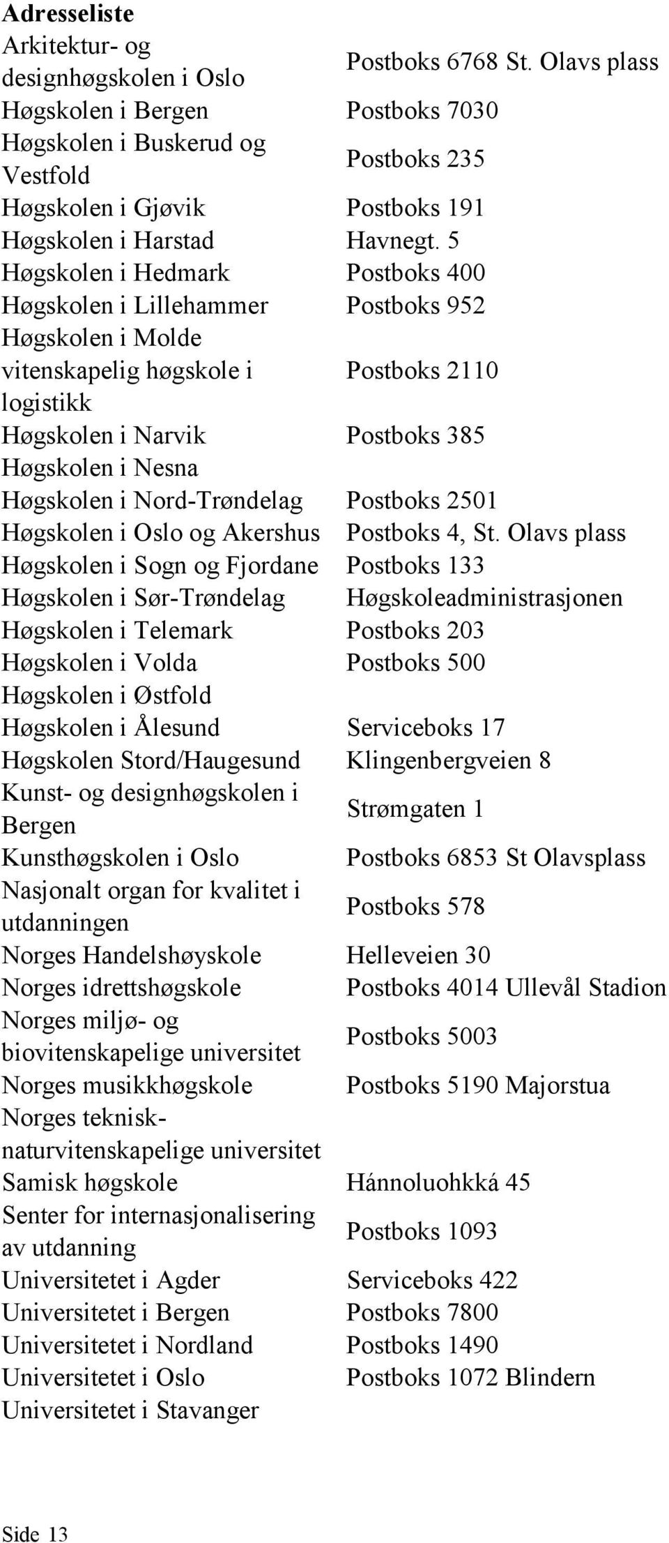 5 Høgskolen i Hedmark Postboks 400 Høgskolen i Lillehammer Postboks 952 Høgskolen i Molde vitenskapelig høgskole i logistikk Postboks 2110 Høgskolen i Narvik Postboks 385 Høgskolen i Nesna Høgskolen