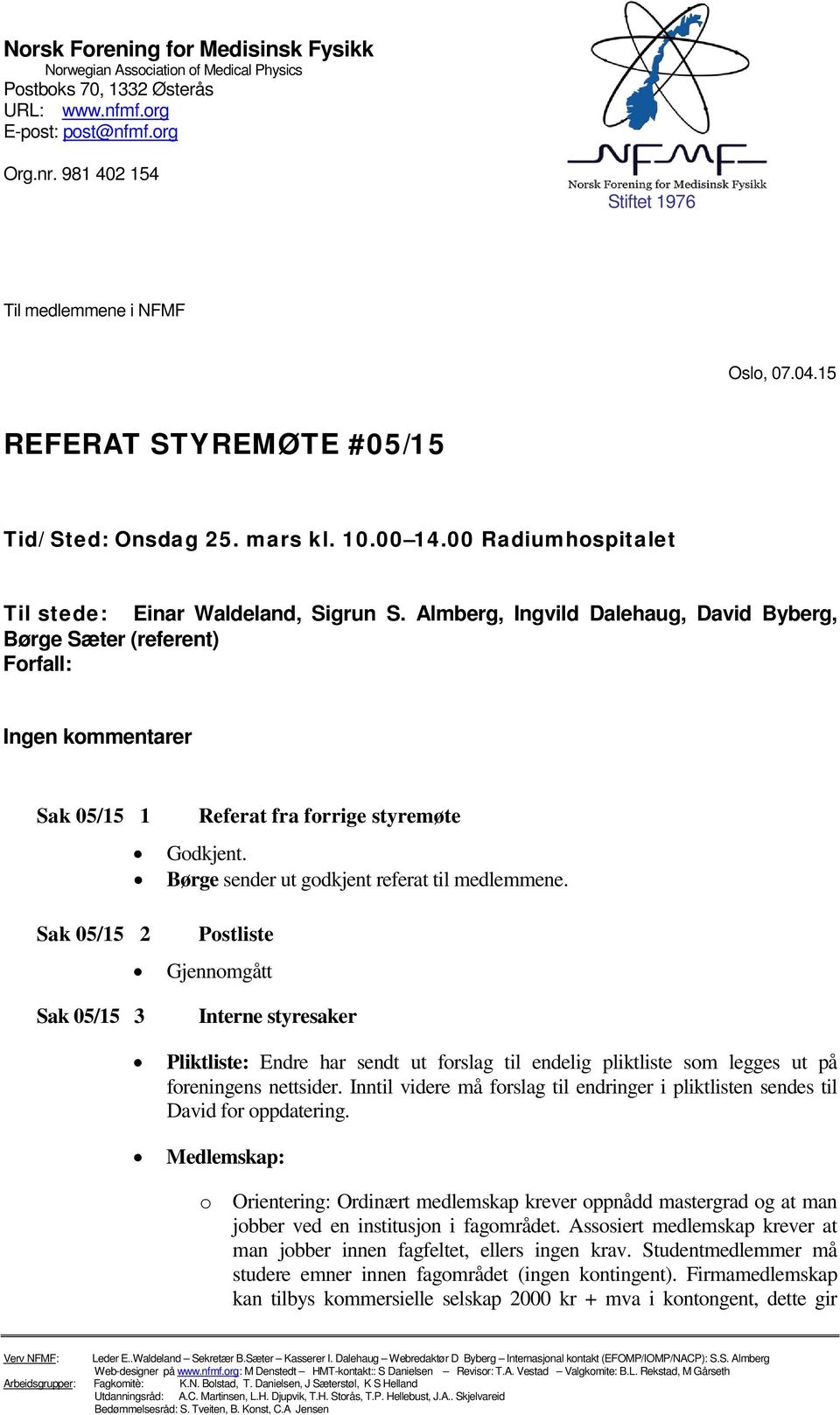 Almberg, Ingvild Dalehaug, David Byberg, Børge Sæter (referent) Forfall: Ingen kommentarer Sak 05/15 1 Sak 05/15 2 Referat fra forrige styremøte Godkjent.