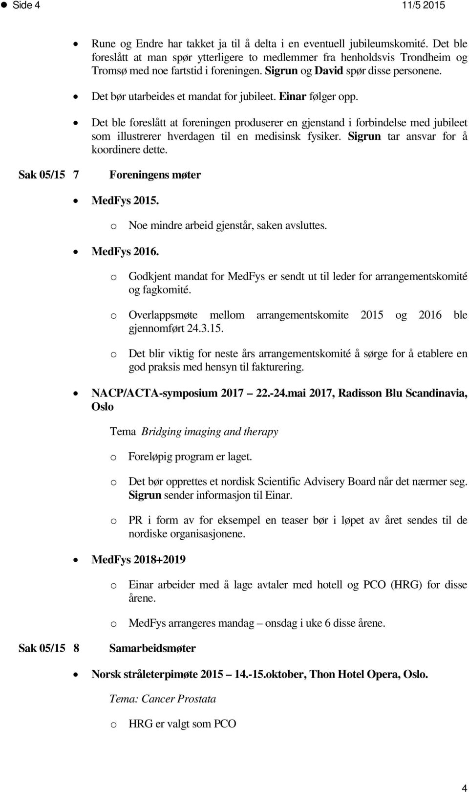 Det bør utarbeides et mandat for jubileet. Einar følger opp. Det ble foreslått at foreningen produserer en gjenstand i forbindelse med jubileet som illustrerer hverdagen til en medisinsk fysiker.