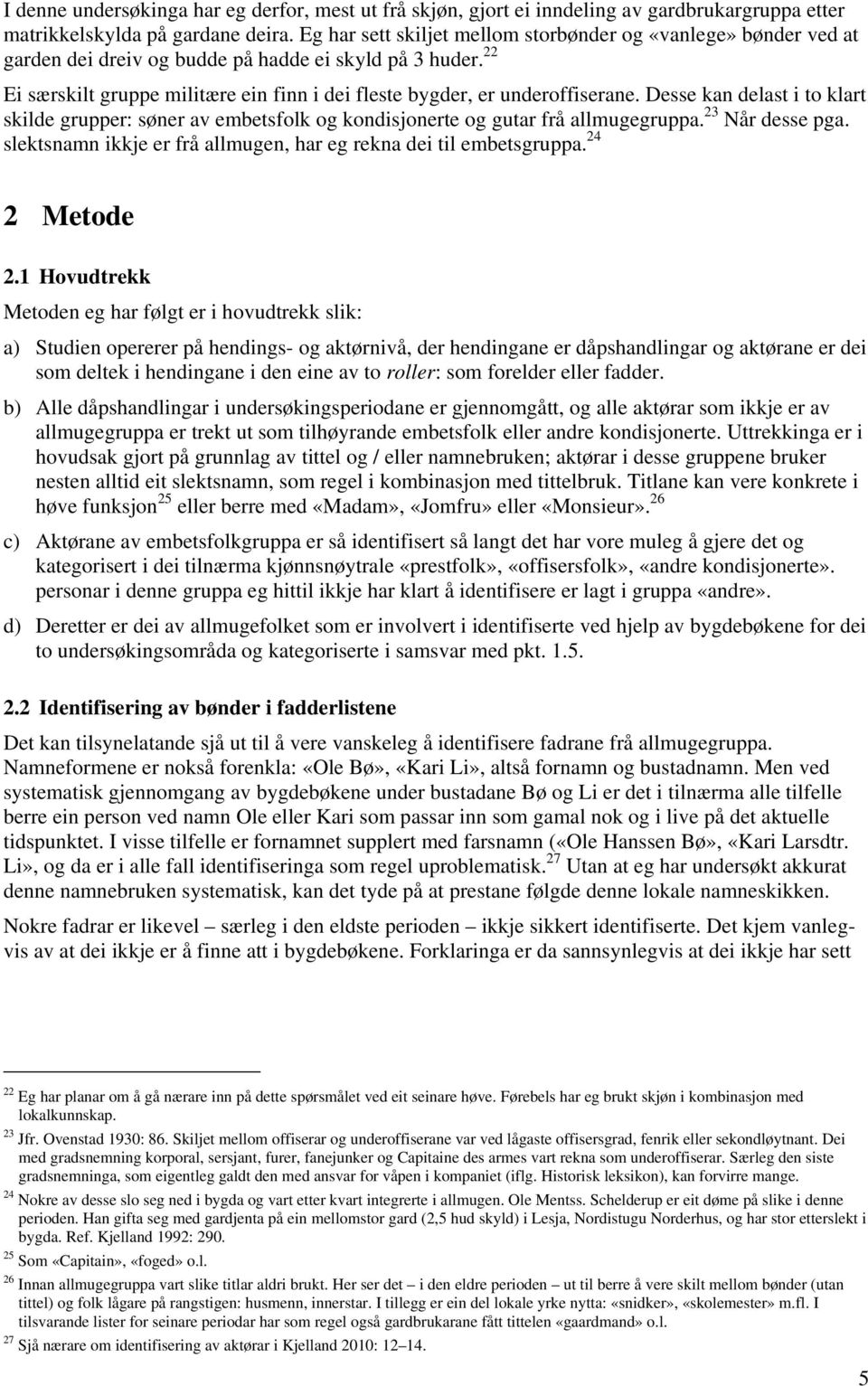 22 Ei særskilt gruppe militære ein finn i dei fleste bygder, er underoffiserane. Desse kan delast i to klart skilde grupper: søner av embetsfolk og kondisjonerte og gutar frå allmugegruppa.