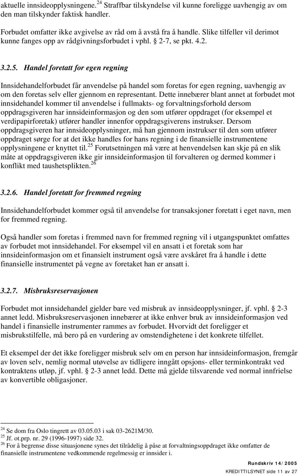 Handel foretatt for egen regning Innsidehandelforbudet får anvendelse på handel som foretas for egen regning, uavhengig av om den foretas selv eller gjennom en representant.