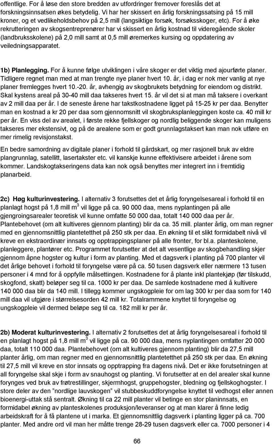 For å øke rekrutteringen av skogsentreprenører har vi skissert en årlig kostnad til videregående skoler (landbruksskolene) på 2,0 mill samt at 0,5 mill øremerkes kursing og oppdatering av