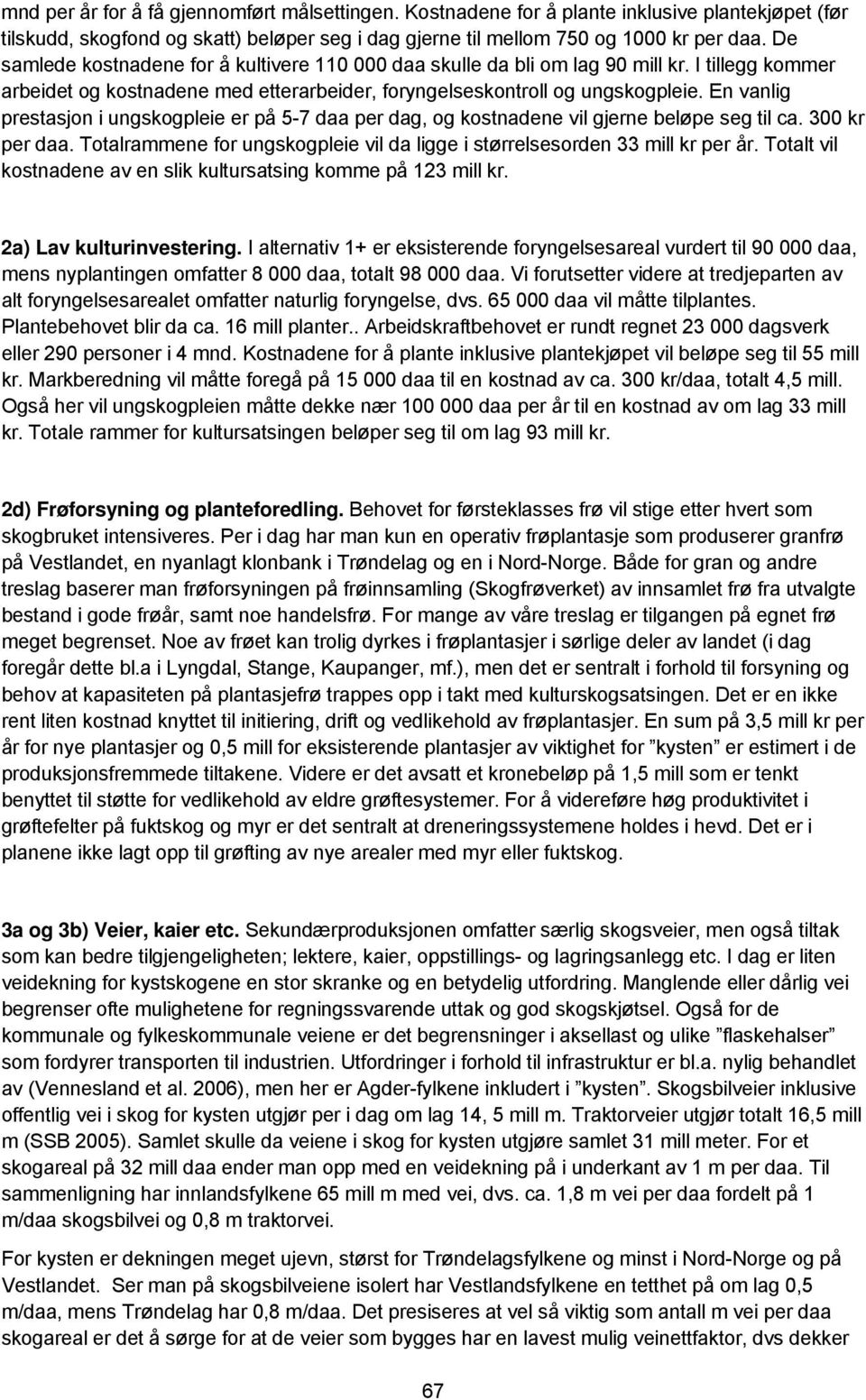 En vanlig prestasjon i ungskogpleie er på 5-7 daa per dag, og kostnadene vil gjerne beløpe seg til ca. 300 kr per daa. Totalrammene for ungskogpleie vil da ligge i størrelsesorden 33 mill kr per år.