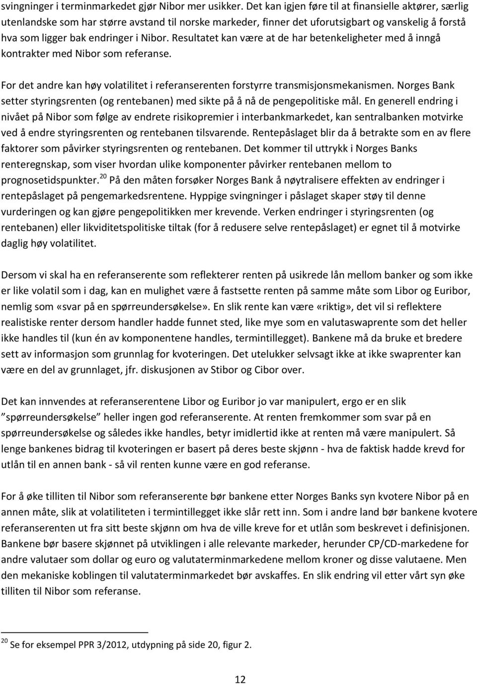 Resultatet kan være at de har betenkeligheter med å inngå kontrakter med Nibor som referanse. For det andre kan høy volatilitet i referanserenten forstyrre transmisjonsmekanismen.