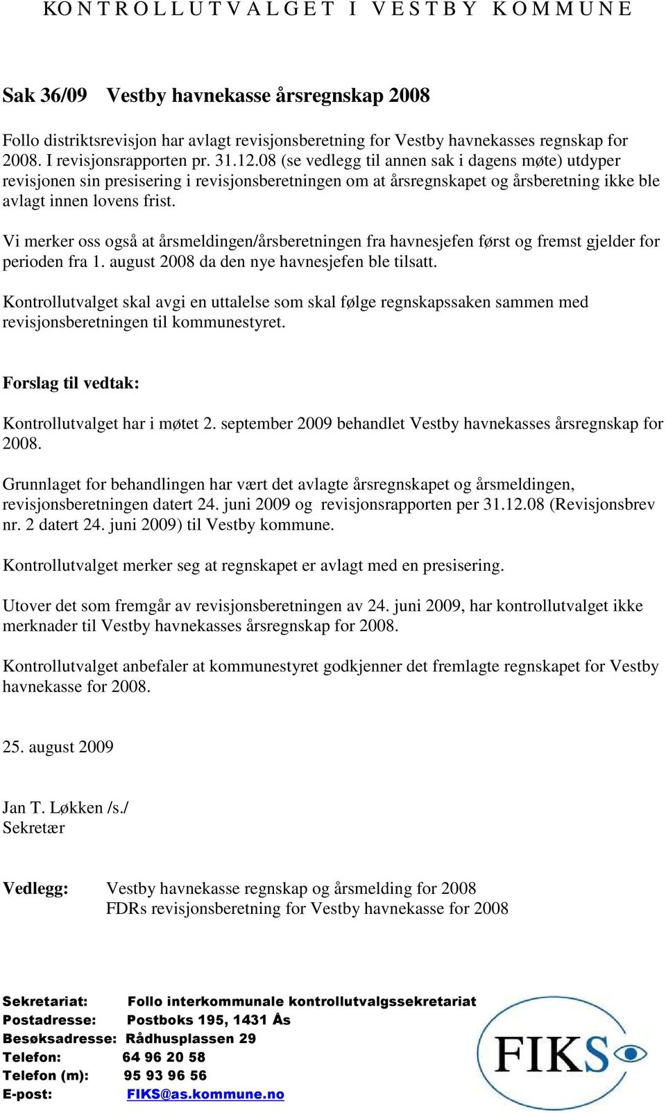 Vi merker oss også at årsmeldingen/årsberetningen fra havnesjefen først og fremst gjelder for perioden fra 1. august 2008 da den nye havnesjefen ble tilsatt.