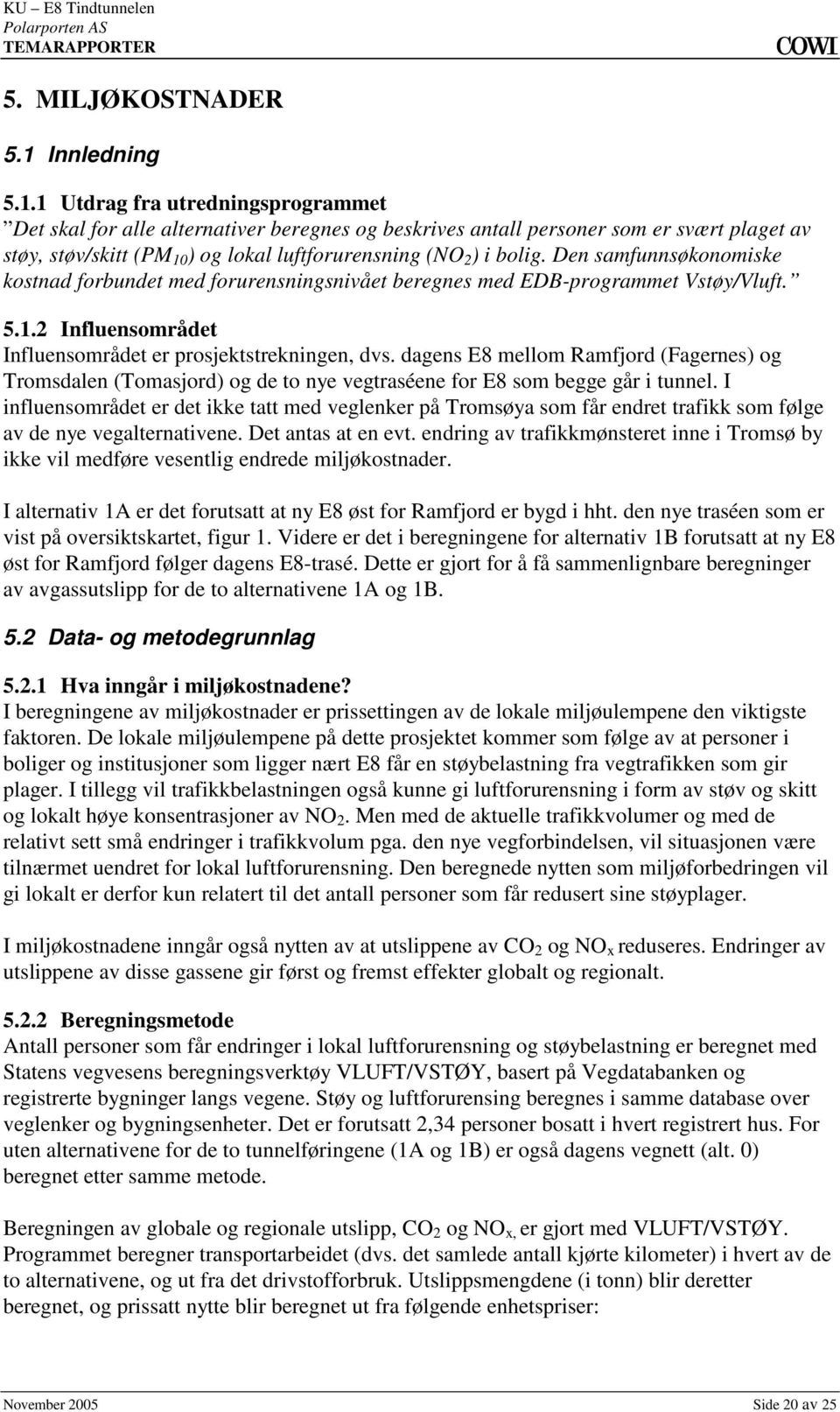 dvs dagens E8 mellom Ramfjord (Fagernes) og Tromsdalen (Tomasjord) og de to nye vegtraséene for E8 som begge går i tunnel I influensområdet er det ikke tatt med veglenker på Tromsøya som får endret