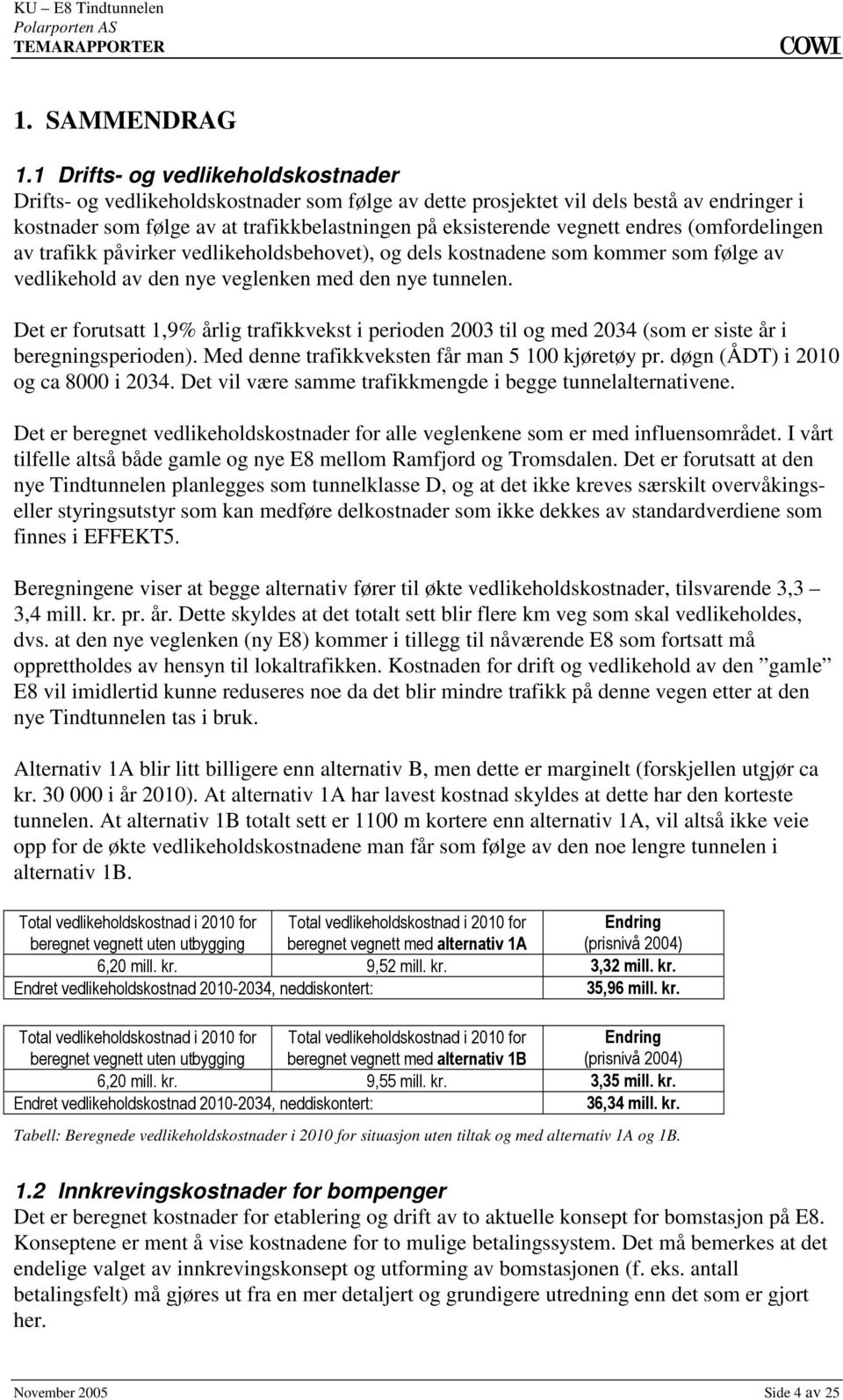 1,9% årlig trafikkvekst i perioden 2003 til og med 2034 (som er siste år i beregningsperioden) Med denne trafikkveksten får man 5 100 kjøretøy pr døgn (ÅDT) i 2010 og ca 8000 i 2034 Det vil være