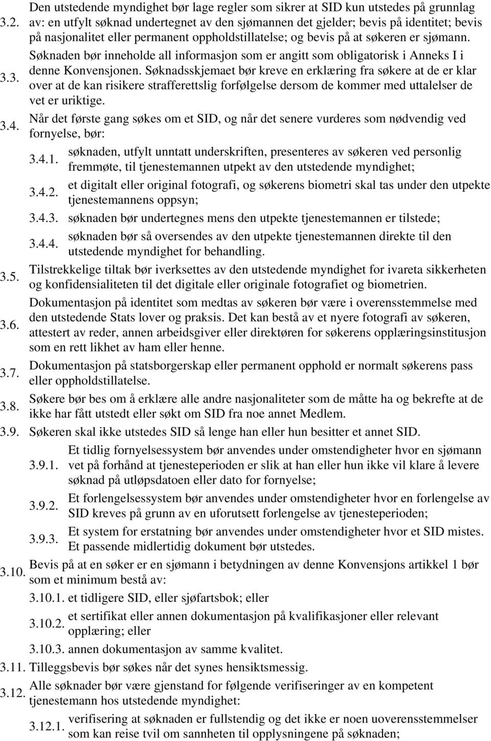 Søknaden bør inneholde all informasjon som er angitt som obligatorisk i Anneks I i denne Konvensjonen. Søknadsskjemaet bør kreve en erklæring fra søkere at de er klar 3.