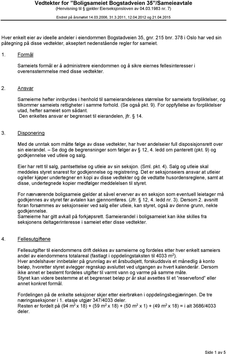 Ansvar Sameierne hefter innbyrdes i henhold til sameierandelenes størrelse for sameiets forpliktelser, og tilkommer sameiets rettigheter i samme forhold. (Se også pkt. 9).