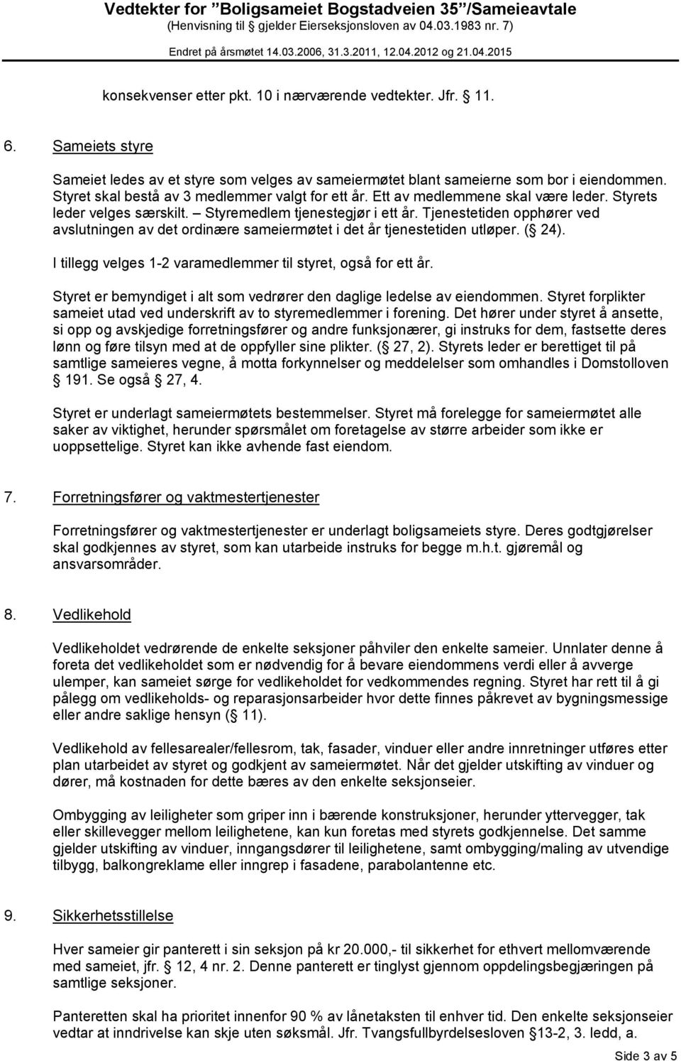 Tjenestetiden opphører ved avslutningen av det ordinære sameiermøtet i det år tjenestetiden utløper. ( 24). I tillegg velges 1-2 varamedlemmer til styret, også for ett år.