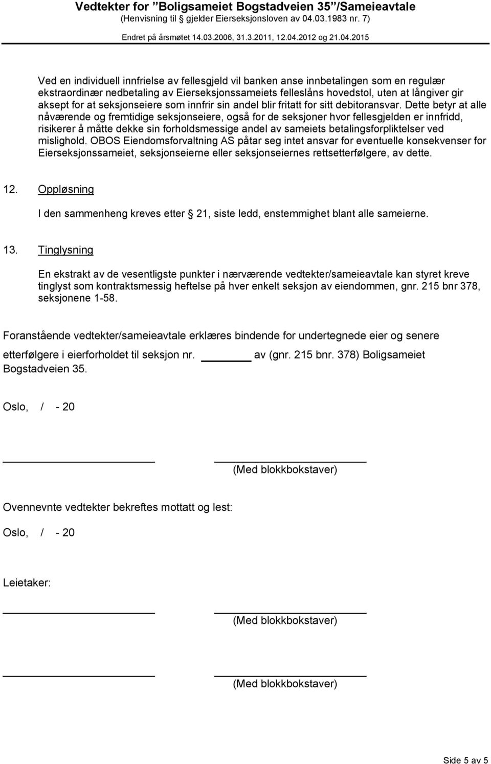 Dette betyr at alle nåværende og fremtidige seksjonseiere, også for de seksjoner hvor fellesgjelden er innfridd, risikerer å måtte dekke sin forholdsmessige andel av sameiets betalingsforpliktelser