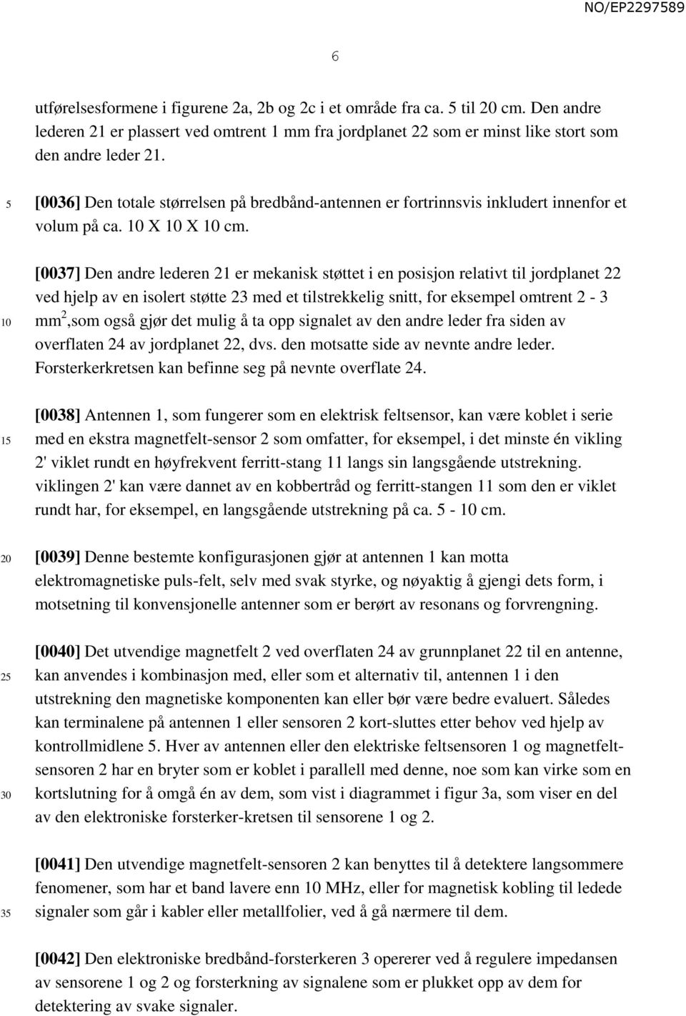 [0037] Den andre lederen 21 er mekanisk støttet i en posisjon relativt til jordplanet 22 ved hjelp av en isolert støtte 23 med et tilstrekkelig snitt, for eksempel omtrent 2-3 mm 2,som også gjør det