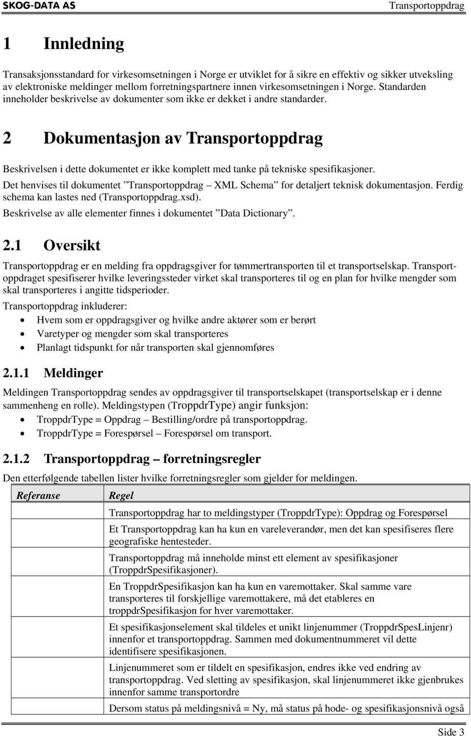 Det henvises til dokumentet XML Schema for detaljert teknisk dokumentasjon. Ferdig schema kan lastes ned (.xsd). Beskrivelse av alle elementer finnes i dokumentet Data Dictionary. 2.