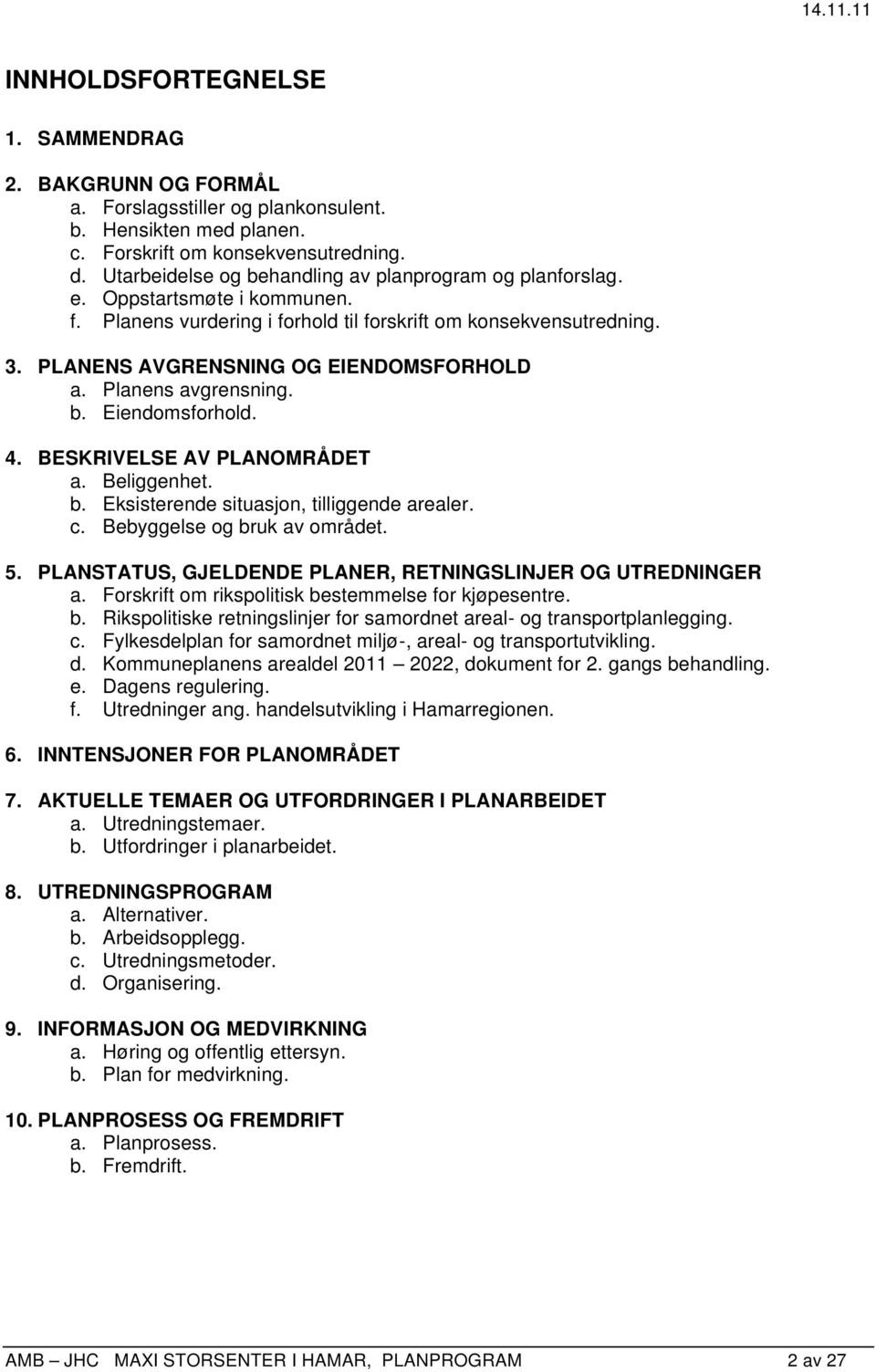 Planens avgrensning. b. Eiendomsforhold. 4. BESKRIVELSE AV PLANOMRÅDET a. Beliggenhet. b. Eksisterende situasjon, tilliggende arealer. c. Bebyggelse og bruk av området. 5.