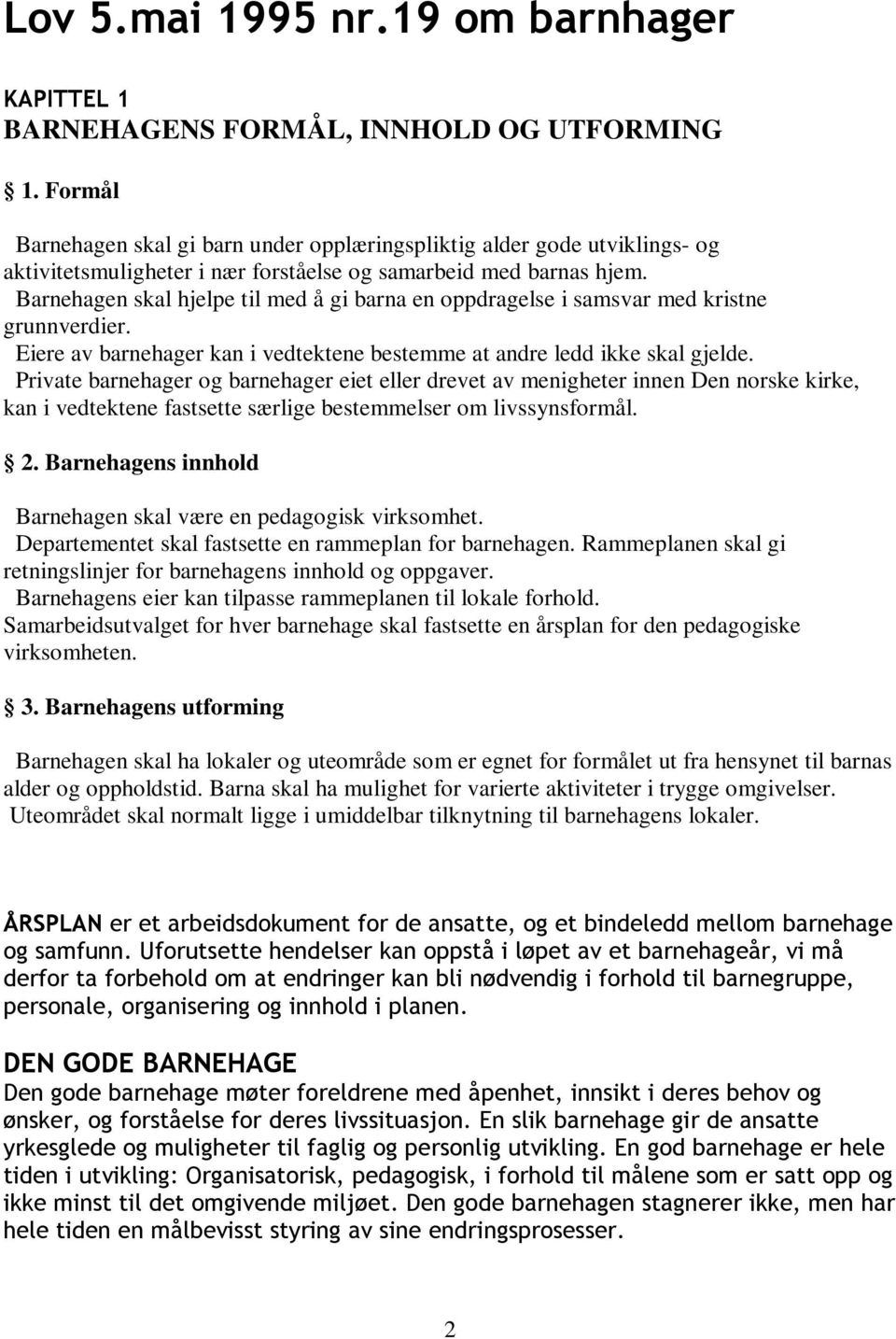 Barnehagen skal hjelpe til med å gi barna en oppdragelse i samsvar med kristne grunnverdier. Eiere av barnehager kan i vedtektene bestemme at andre ledd ikke skal gjelde.