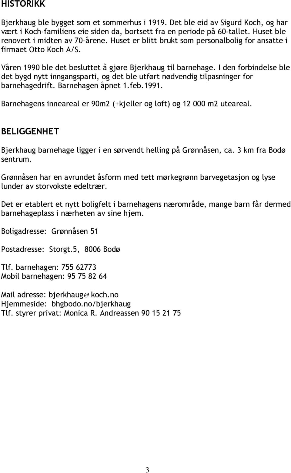 I den forbindelse ble det bygd nytt inngangsparti, og det ble utført nødvendig tilpasninger for barnehagedrift. Barnehagen åpnet 1.feb.1991.