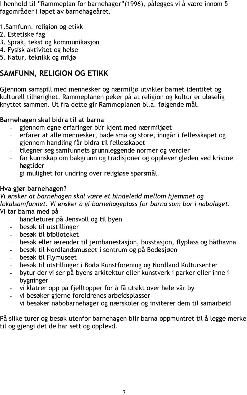 Rammeplanen peker på at religion og kultur er uløselig knyttet sammen. Ut fra dette gir Rammeplanen bl.a. følgende mål.