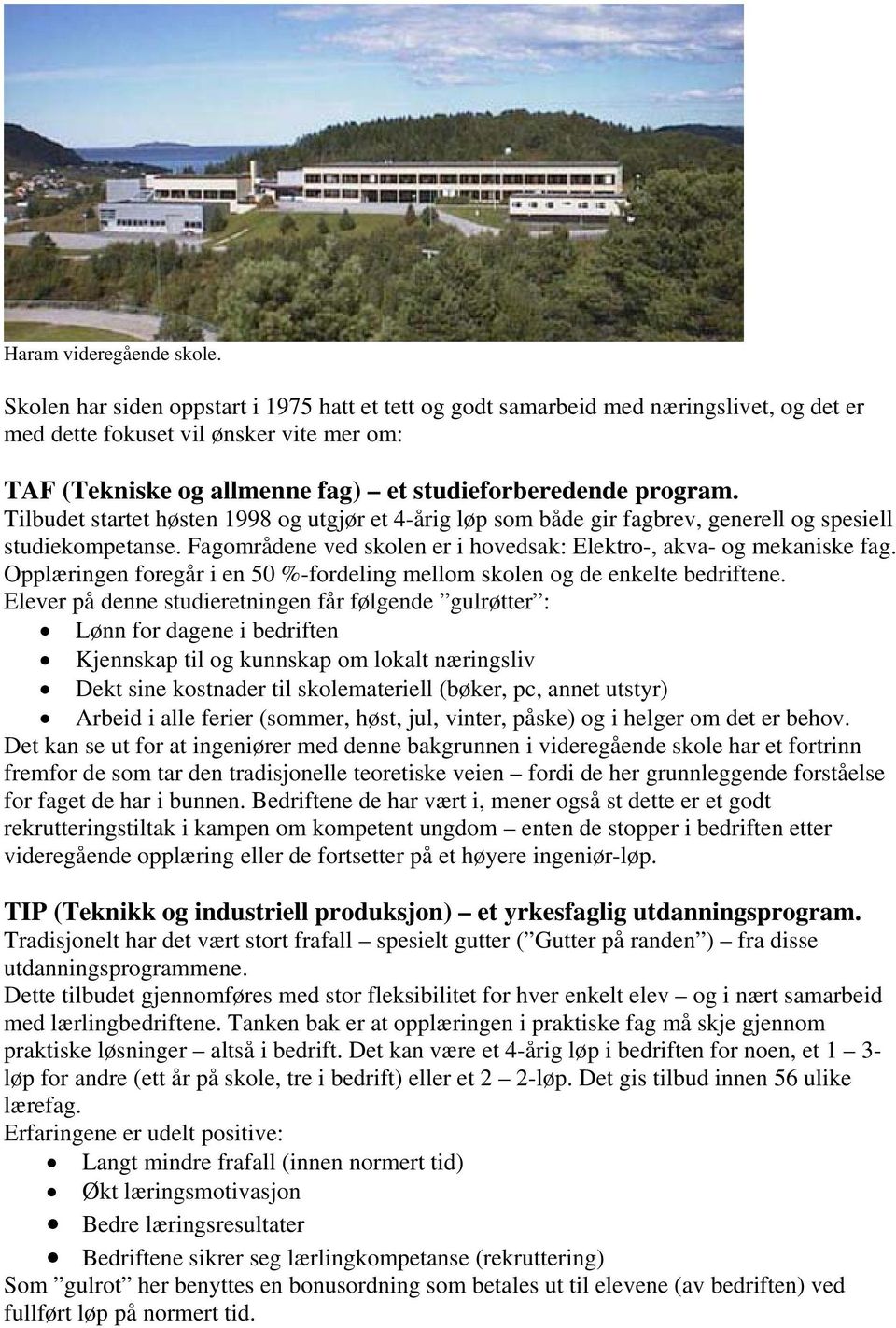 Tilbudet startet høsten 1998 og utgjør et 4-årig løp som både gir fagbrev, generell og spesiell studiekompetanse. Fagområdene ved skolen er i hovedsak: Elektro-, akva- og mekaniske fag.